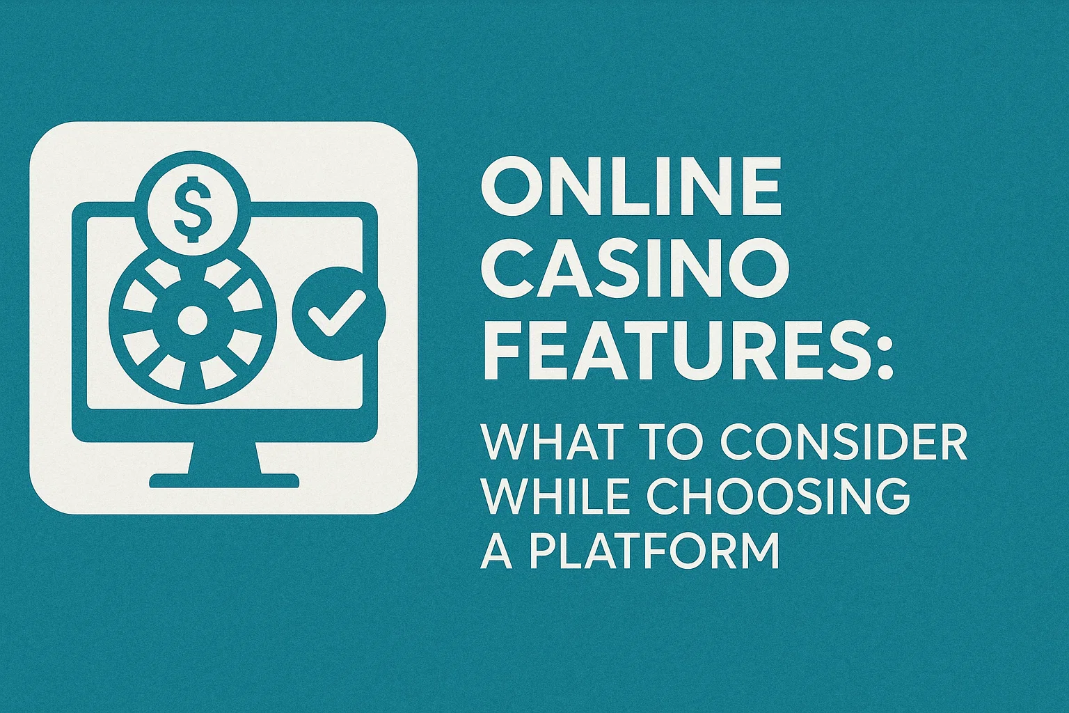 Online Casino Features: What to Consider While Choosing a Platform